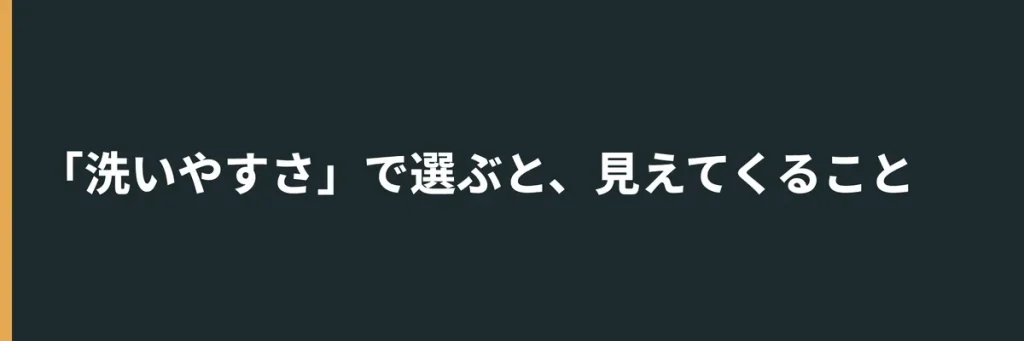 「洗いやすさ」で選ぶと、見えてくること