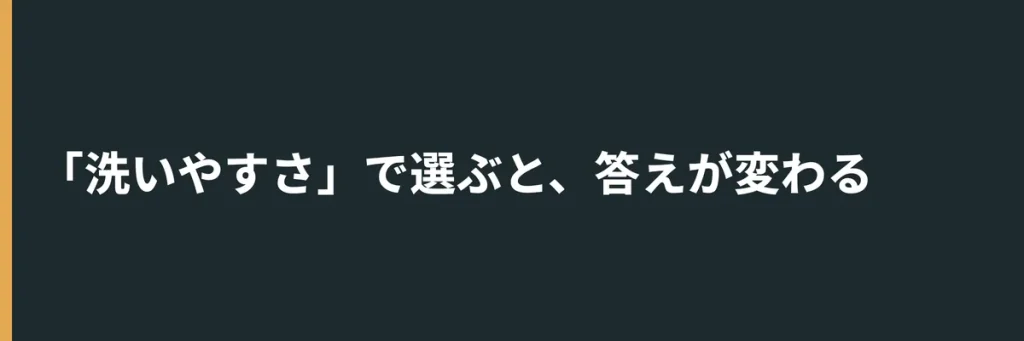 「洗いやすさ」で選ぶと、答えが変わる